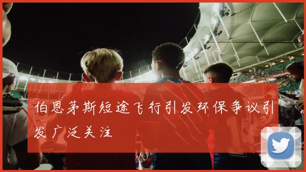伯恩茅斯短途飞行引发环保争议引发广泛关注