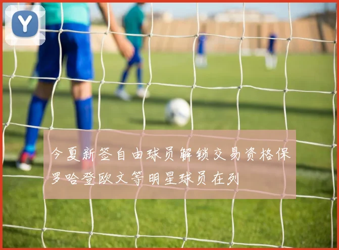 今夏新签自由球员解锁交易资格保罗哈登欧文等明星球员在列