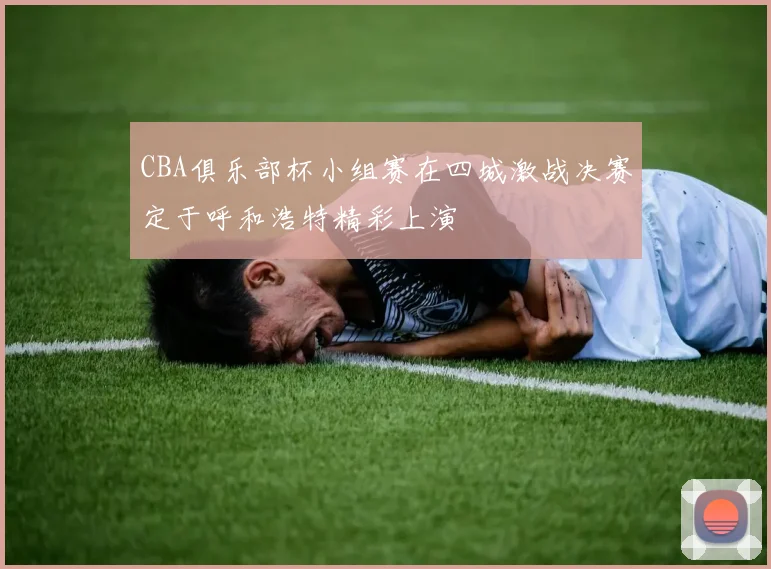 CBA俱乐部杯小组赛在四城激战决赛定于呼和浩特精彩上演
