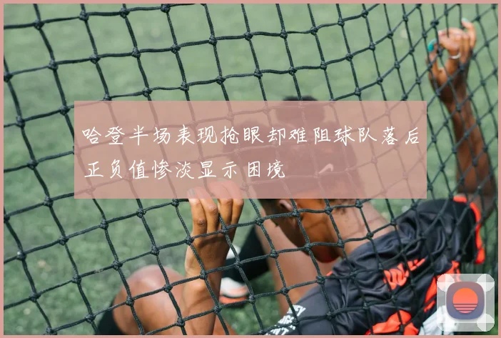 哈登半场表现抢眼却难阻球队落后正负值惨淡显示困境