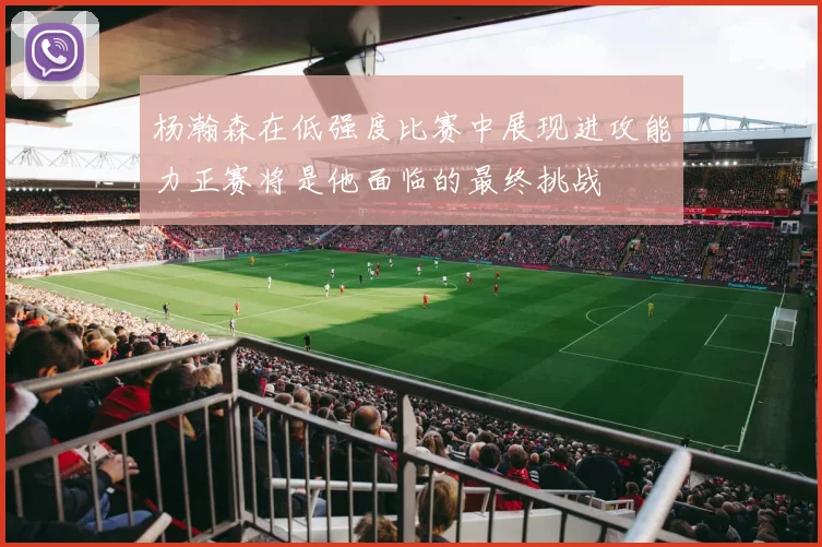 杨瀚森在低强度比赛中展现进攻能力正赛将是他面临的最终挑战