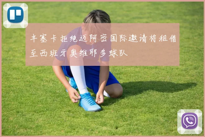 丰塞卡拒绝迈阿密国际邀请将租借至西班牙奥维耶多球队