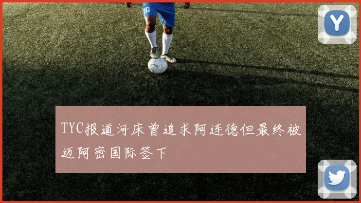 TYC报道河床曾追求阿连德但最终被迈阿密国际签下