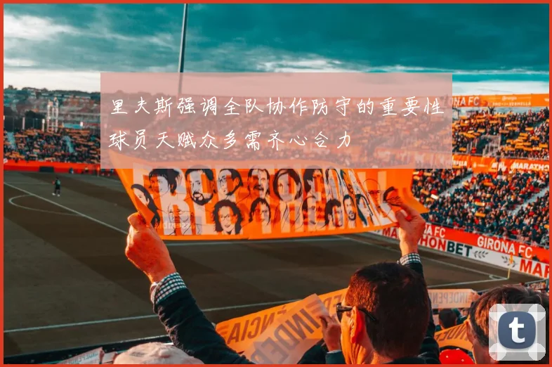 里夫斯强调全队协作防守的重要性球员天赋众多需齐心合力