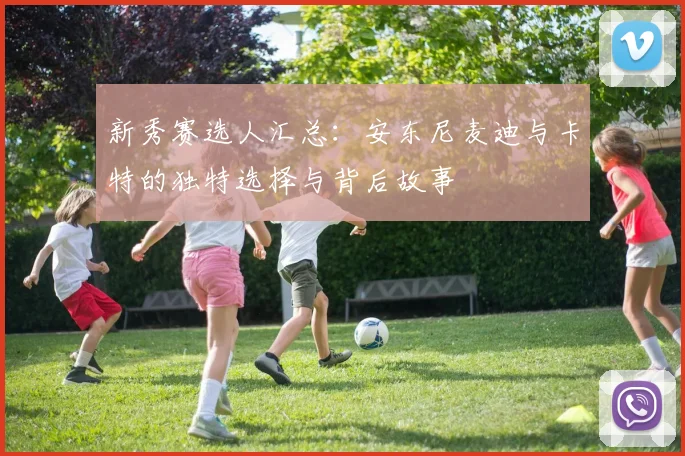 新秀赛选人汇总：安东尼麦迪与卡特的独特选择与背后故事