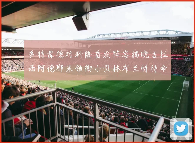 多特蒙德对科隆首发阵容揭晓吉拉西阿德耶米领衔小贝林布兰特待命