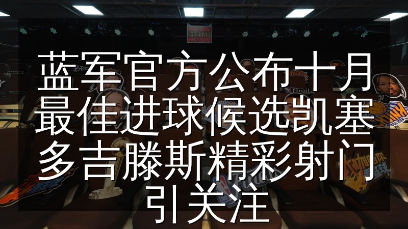 蓝军官方公布十月最佳进球候选凯塞多吉滕斯精彩射门引关注(图1) 蓝军官方公布十月最佳进球候选凯塞多吉滕斯精彩射门引关注