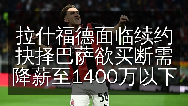 拉什福德面临续约抉择巴萨欲买断需降薪至1400万以下