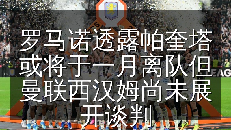 罗马诺透露帕奎塔或将于一月离队但曼联西汉姆尚未展开谈判